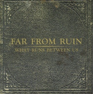 FAR FROM RUIN - WHAT RUNS BETWEEN US (EP)