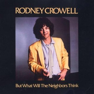 CROWELL, RODNEY - BUT WHAT WILL THE NEIGHBORS THINK