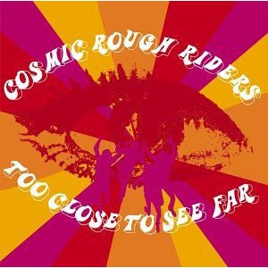 COSMIC ROUGH RIDERS  - TOO CLOSE TO SEE FAR
