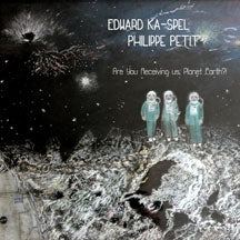 EDWARD KA-SPEL & PHILIPPE PETIT - ARE YOU RECEIVING US, PLANET EARTH !? [LP]