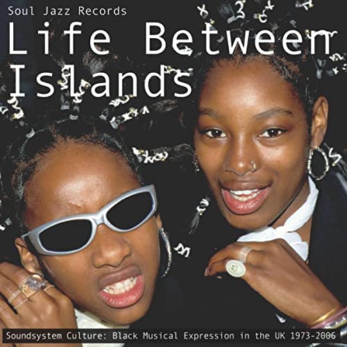 LIFE BETWEEN ISLANDS - SOUNDSYSTEM CULTURE: BLACK MUSICAL EXPRESSION IN THE UK 1973-2006 (CD)