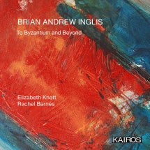 ELIZABETH KNATT & RACHEL BARNES - BRIAN ANDREW INGLIS: TO BYZANTIUM AND BEYOND [CD]