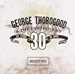 THOROGOOD, GEORGE  - THIRTY YEARS OF ROCK: GREATEST HITS