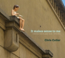 CHRIS CUTLER - IT MAKES SENSE TO ME: A SELECTION FROM THE PUBLIC RECORD 1972-2022 [CD]