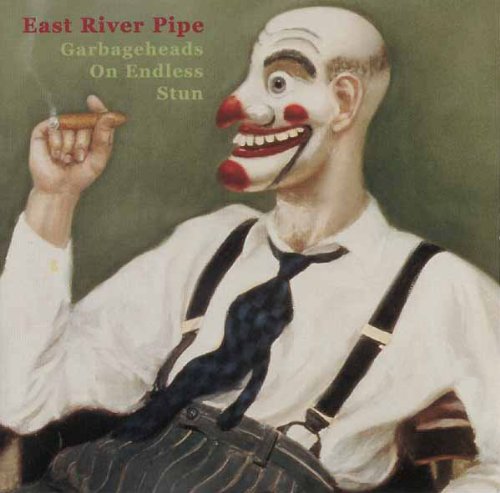 EAST RIVER PIPE  - GARBAGEHEADS ON ENDLESS STUN
