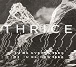 THRICE  - TO BE EVERYWHERE IS TO BE NOWHERE